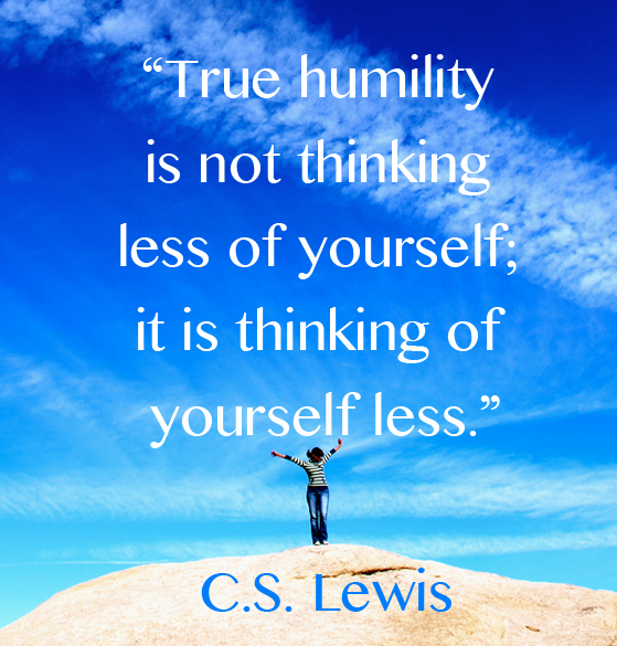 True Humility Is Not Thinking Less Of Yourself It Is Thinking Of